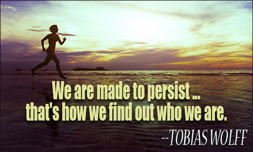 We are made to persist. that's how we find out who we are. Tobias Wolff