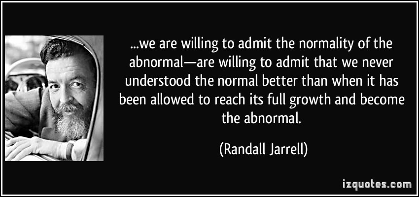 …We are willing to admit the normality of the abnormal—are willing to admit that we never understood the normal better than when it has … Randall Jarrell