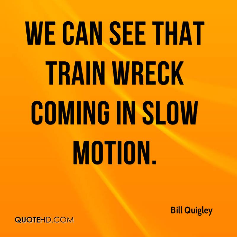 We can see that train wreck coming in slow motion. Bill Quigley