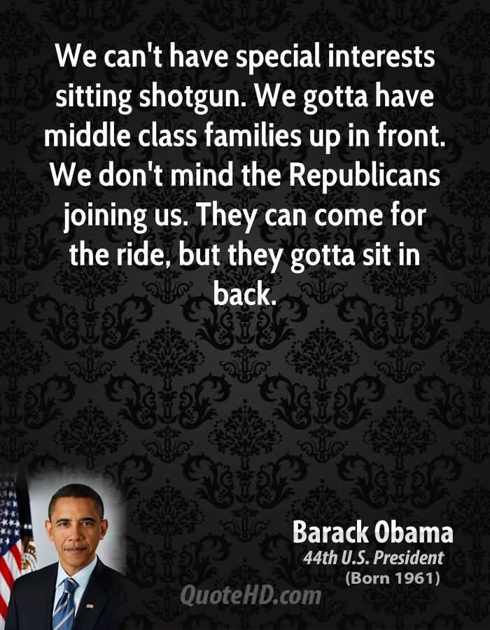 We can’t have special interests sitting shotgun. We gotta have middle class families up in front. We don’t mind the Republicans joining us. They can come for the … Barack Obama