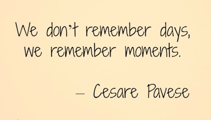 We do not remember days, we remember moments. Cesare Pavese