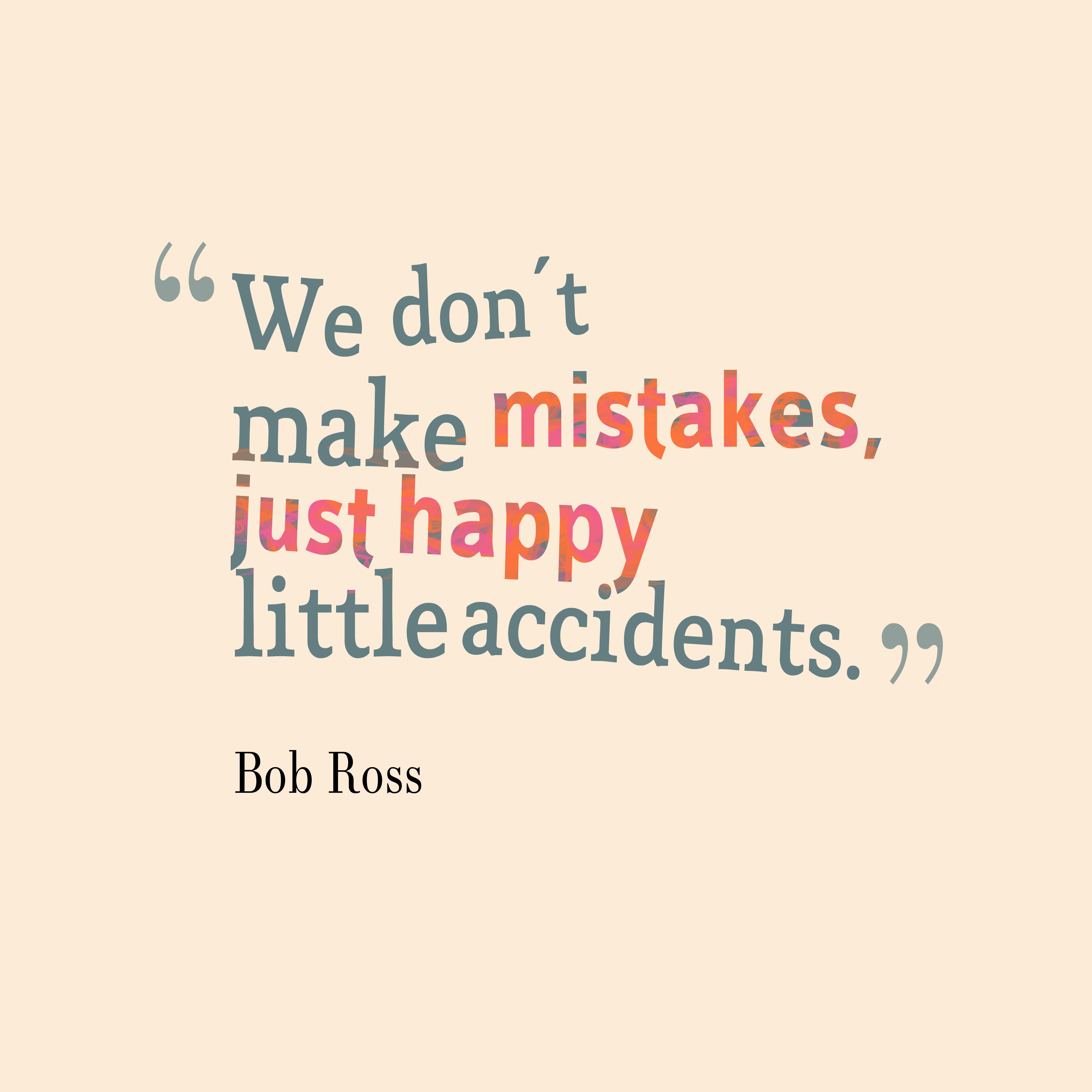 We don't make mistakes, just happy little accidents. Bob Ross
