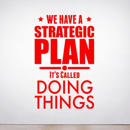 We have a strategic plan. It’s called doing things