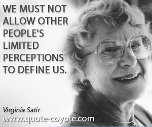 We must not allow other people’s limited perceptions to define us. Virginia Satir