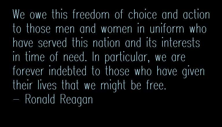 We owe this freedom of choice and action to those men and women in uniform who have served this nation and its interests in time of need. In particular, we are … Ronald Reagan