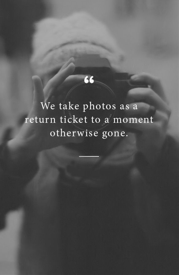 We take photos as a return ticket to a moment otherwise gone