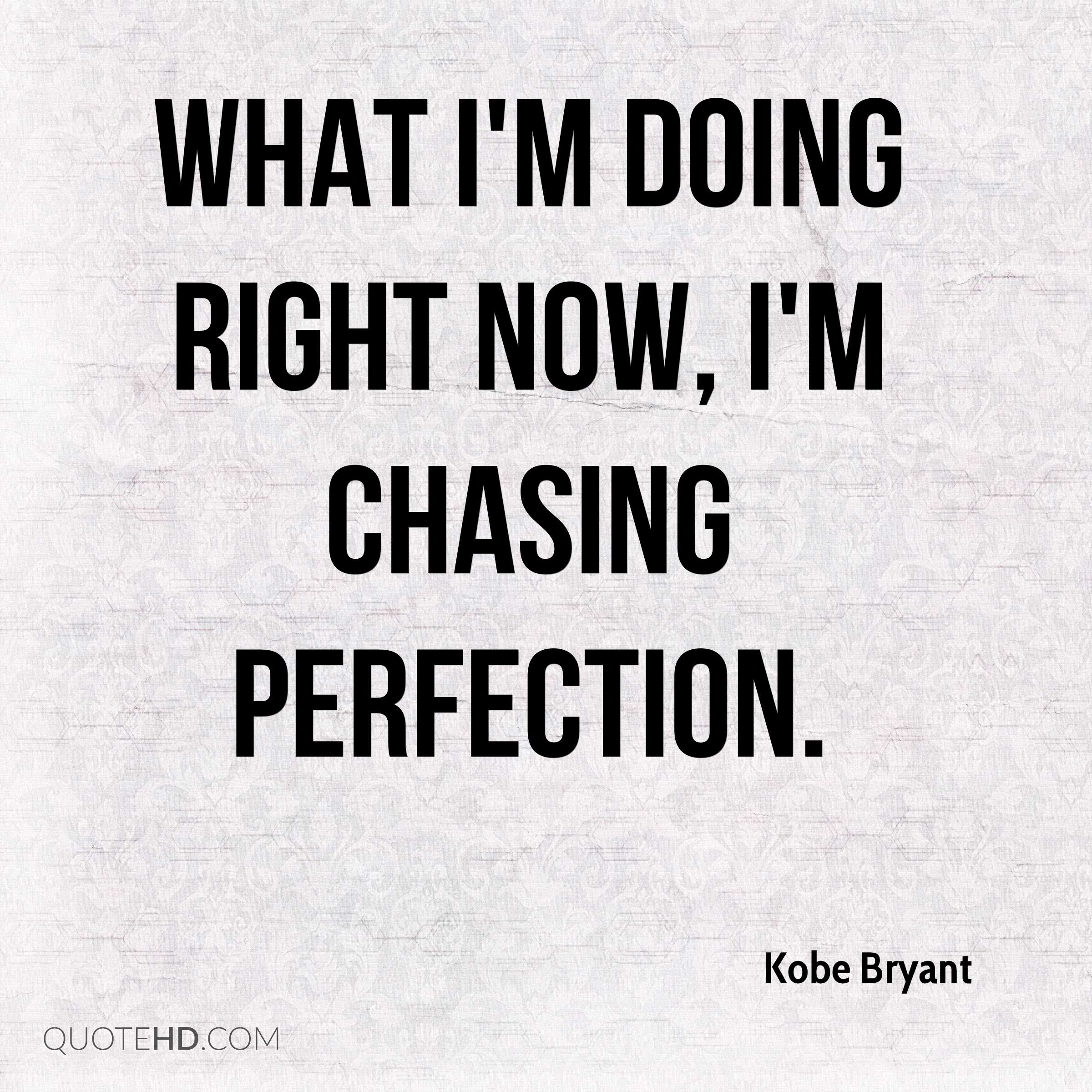 What I’m doing right now, I’m chasing perfection. Kobe Bryant