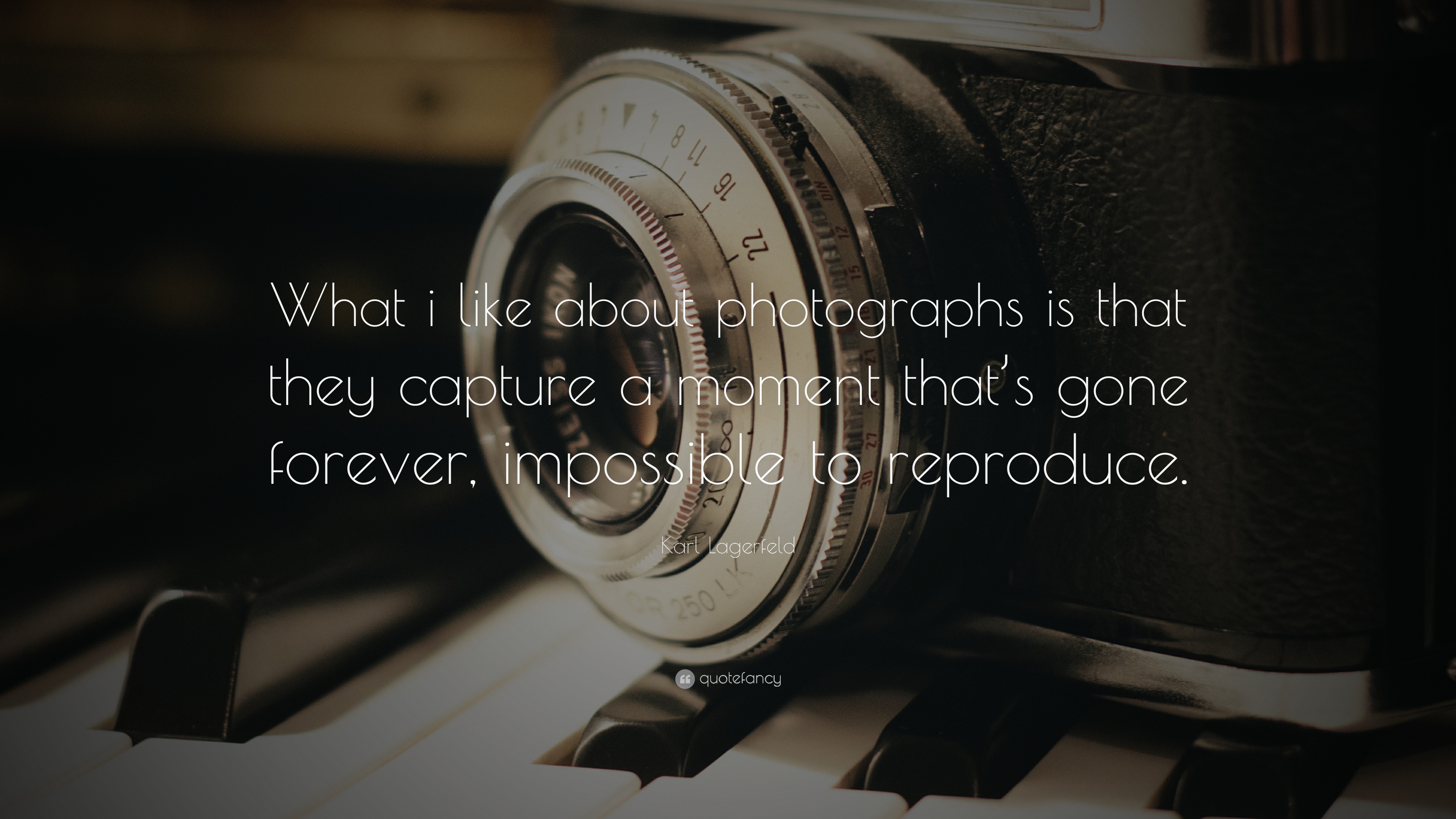 What i like about photographs is that they capture a moment that’s gone forever, impossible to reproduce. Karl Lagerfeld