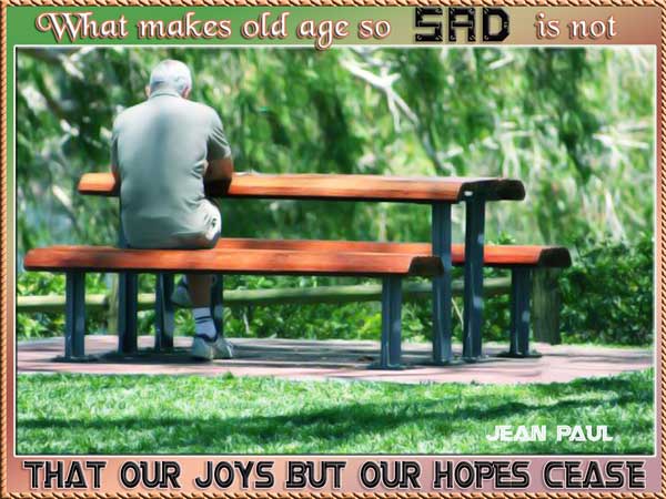 What makes old age so sad is not that our joys but our hopes cease. Jean Paul