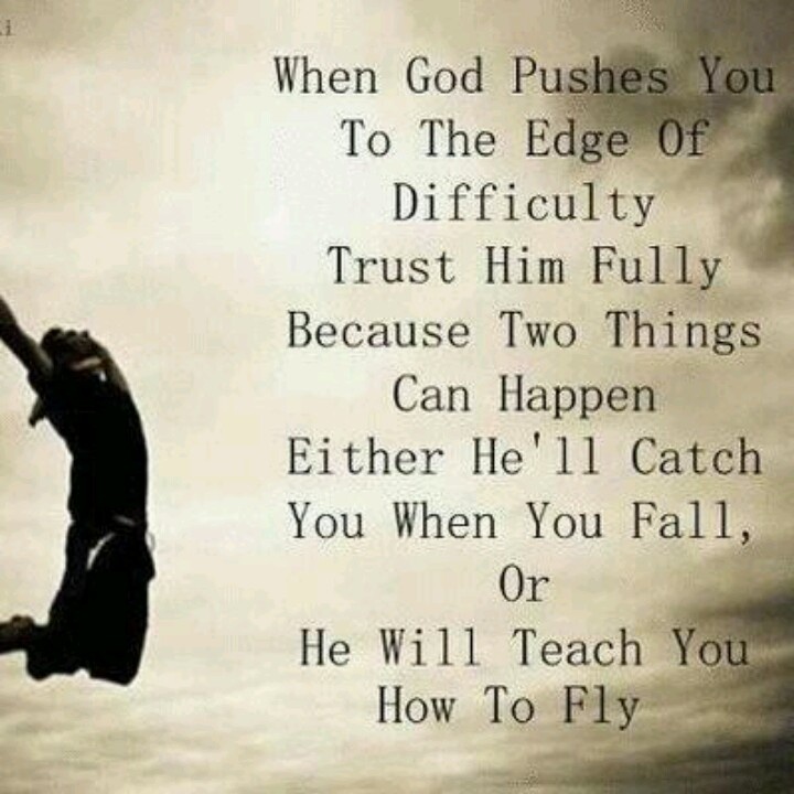 When God pushes you to the edge of difficulty trust Him fully because two things can happen either he'll catch you when you fall, or he will teach you how to fly.