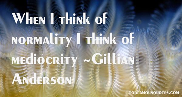 When I think of normality I think of mediocrity. Gillian Anderson
