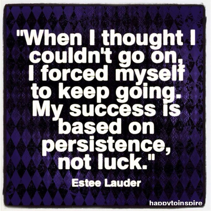 When I thought I couldn’t go on, I forced myself to keep going. My success is based on persistence, not luck. Estee Lauder