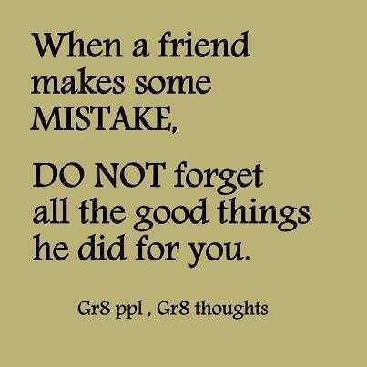 When a friend makes some mistake, do not forget all the good things he did for you