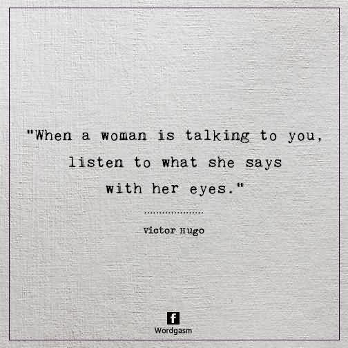 When a woman is talking to you, listen to what she says with her eyes. -  Victor Hugo