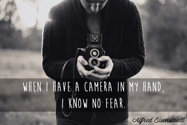 When i have a camera in my hand, i know no fear. Alfred Eisenstaedt