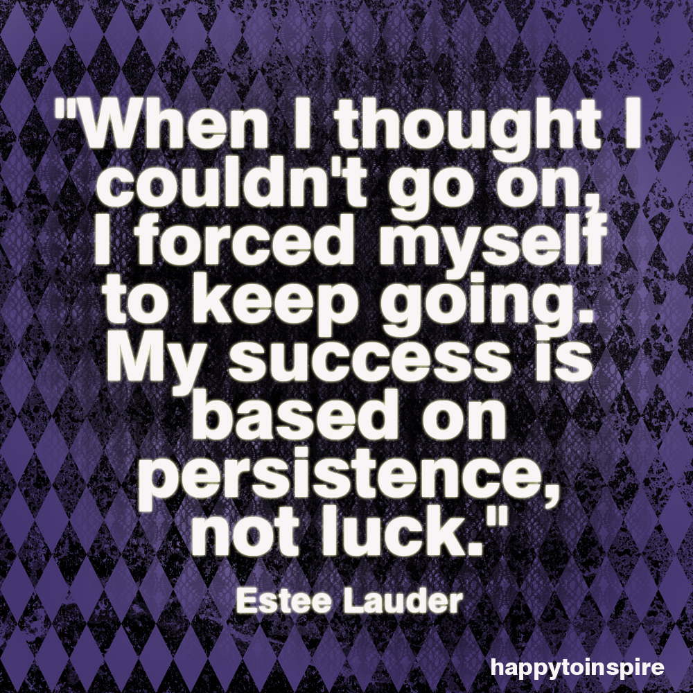 When i thought i couldn't go  on, i forced myself to keep going. My success is based on persistence, not luck. Estee Lauder