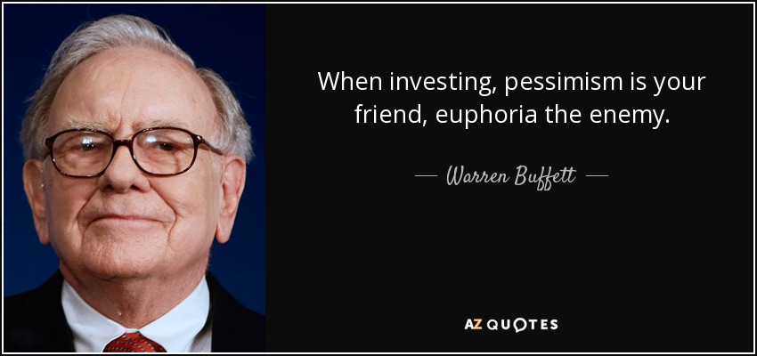 When investing, pessimism is your friend, euphoria the enemy. Warren Buffett