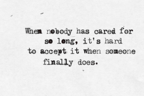 When nobody has cared for so long, it’s hard to accept it when someone finally does