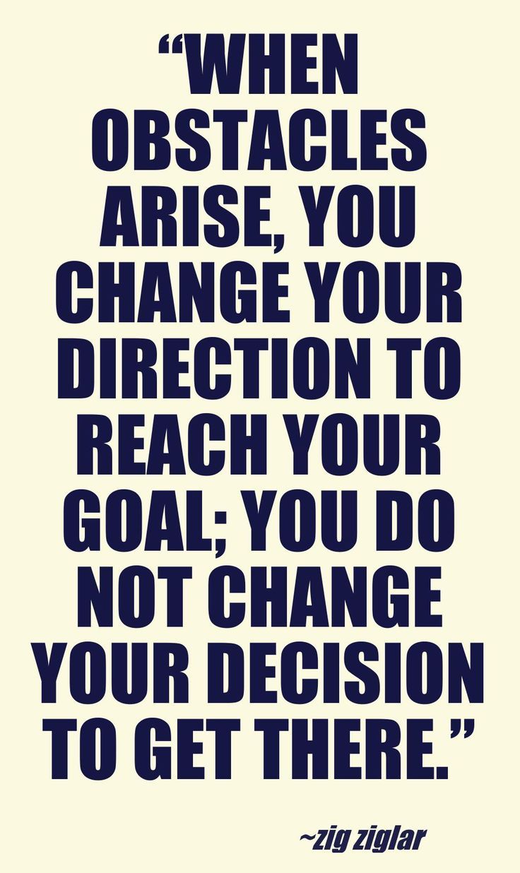 When obstacles arise you change your direction to reach your goal you do not