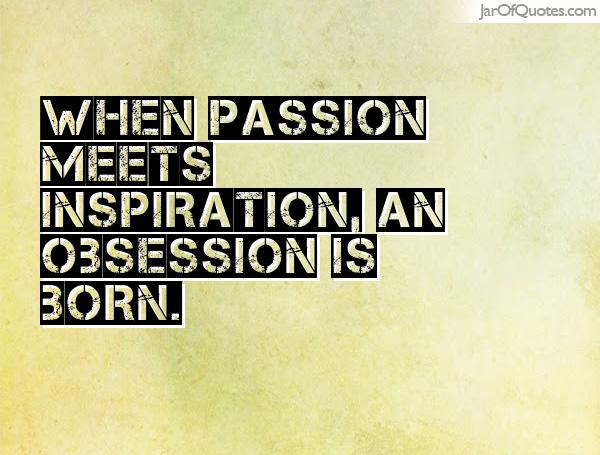 When passion meets inspiration, an obsession is born