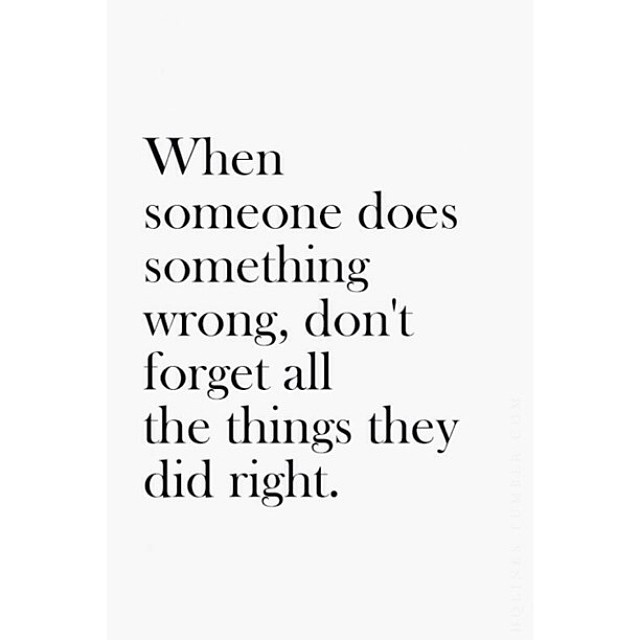 When someone does something wrong, don’t forget all the things they did right