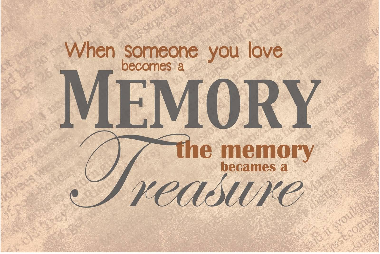 When someone you love becomes a memory the memory becomes a treasure