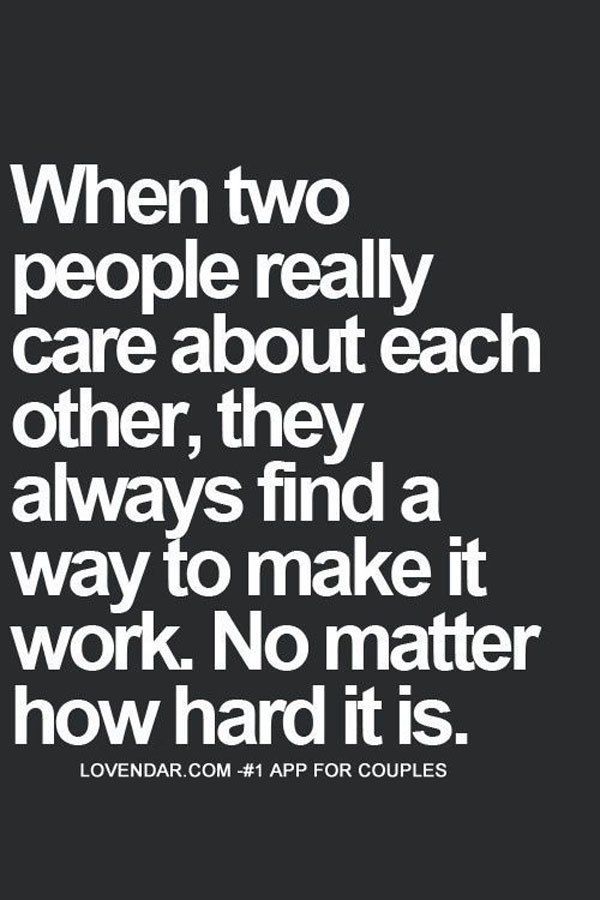 When two people really care about each other, they always find a way to make it work. No matter how hard it is. Anonymous