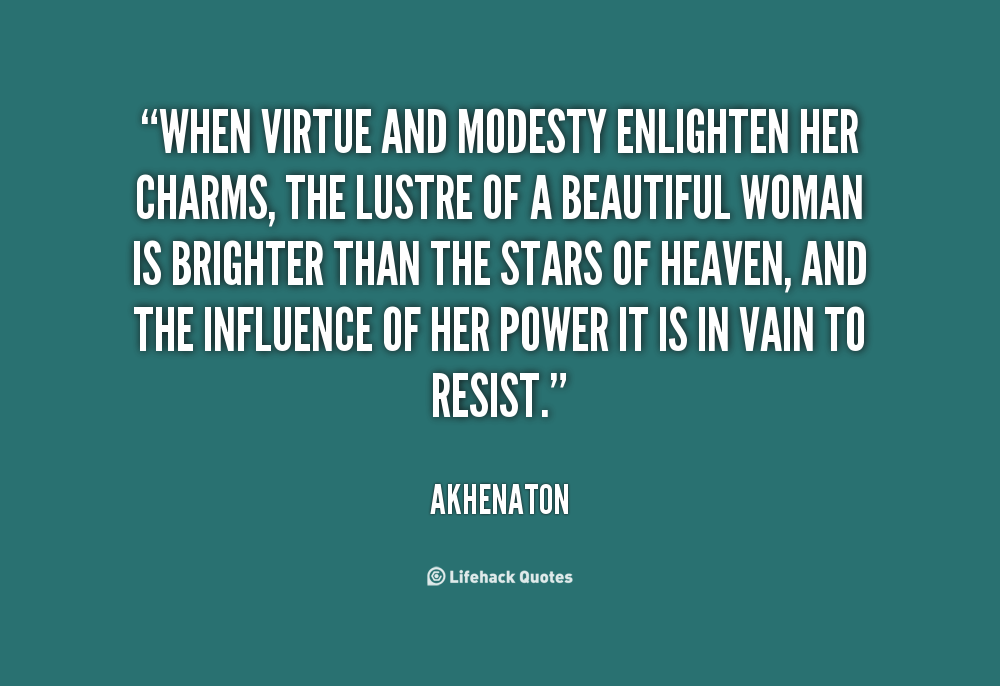 When virtue and modesty enlighten her charms, the lustre of a beautiful woman is brighter than the stars of heaven, and the influence of her power it is in vain to ... Akhenaton