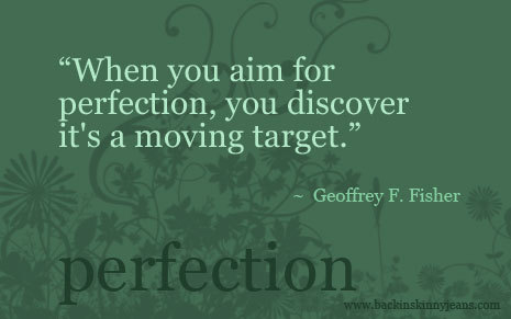 When you aim for perfection, you discover it’s a moving target. Geoffrey Fisher