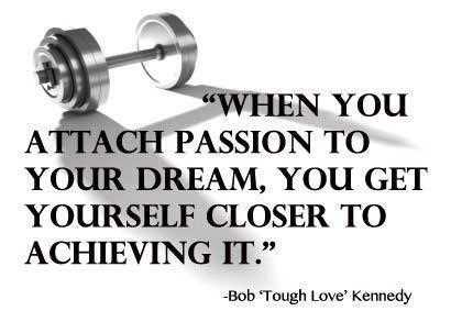 When you attach passion to your dream, you get yourself closer to achieving it. Bob Kennedy