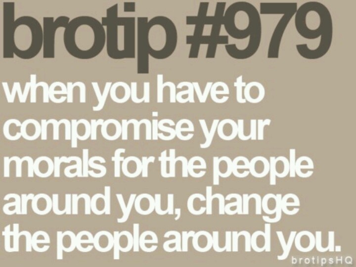 When you have to compromise your Morals for the people around you, change the people around you
