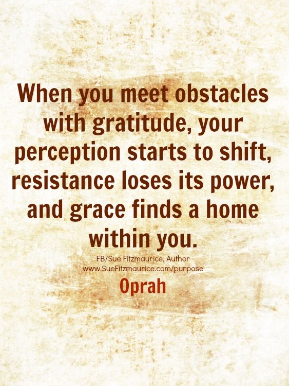 When you meet obstacles with gratitude, your perception starts to shift, resistance loses its power, and grace finds a home within you. Oprah
