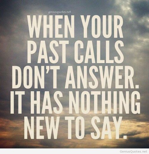 When your past calls, don’t answer. It has nothing new to say