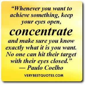 Whenever you want to achieve something, keep your eyes open, concentrate and make sure you know exactly what it is you want. No one can hit their target … Paulo Coelho