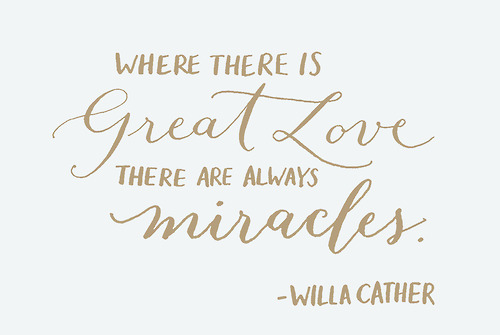 Where there is great love, there are always wishes. Willa Cather