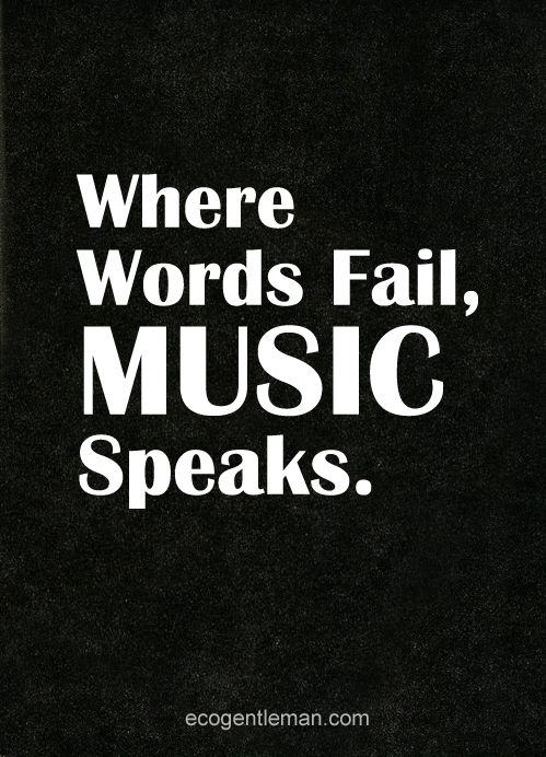 Where words fail, music speaks.