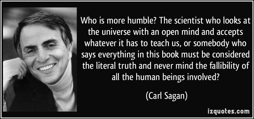 Who is more humble1 The scientist who looks at the universe with an open mind and accepts whatever it has to teach us, or somebody who … Carl Sagan