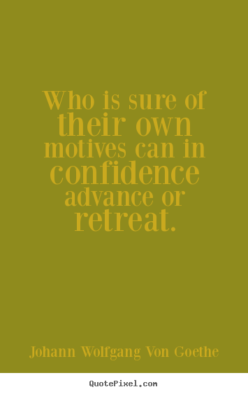 Who is sure of their own motives can in confidence advance or retreat
