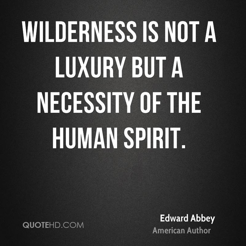 Wilderness is not a luxury but a necessity of the human spirit. Edward Abbey
