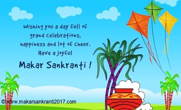 Wishing You A Day Full Of Grand Celebrations, Happiness And Lot Of Cheer. Have A Joyful Makar Sankranti