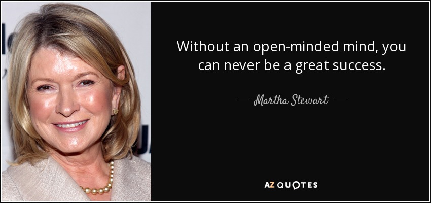 Without an open-minded mind, you can never be a great success. Martha Stewart