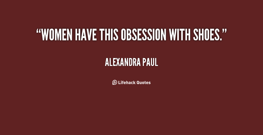 Women have this obsession with shoes. Alexandra Paul