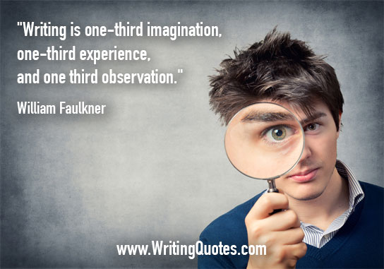 Writing is one-third imagination, one-third experience, and one third observation. William Faulkner