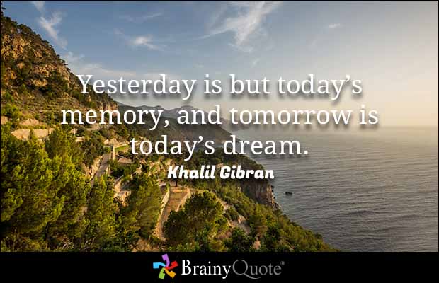 Yesterday is but today's memory, and tomorrow is today's dream. Khalil Gibran