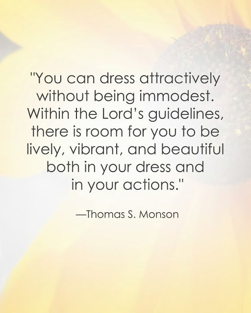 You can dress attractively without being immodest. Within the Lord's guidelines, there is room for you to be lively, vibrant... Thomas S. Monson