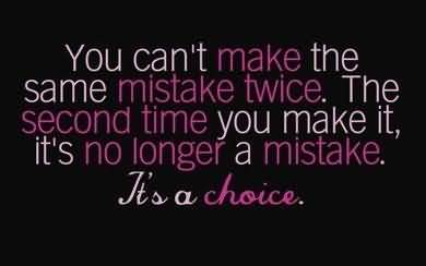 You can never make the same mistake twice because the second time you make it, it's not a mistake, it's a choice