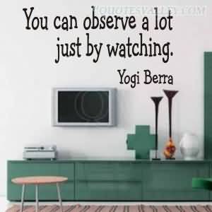 You can observe a lot by just watching. Yogi Berra