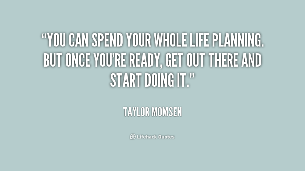 You can spend your whole life planning. But once you’re ready, get out there and start doing it. Taylor Momsen