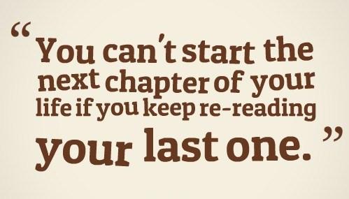 You can’t start the next chapter of your life if you keep re-reading the last one