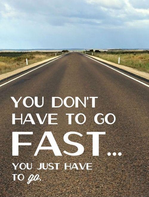 You dont have to go fast… You just have to go